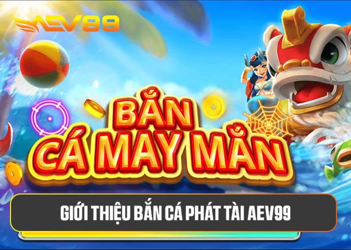 Giới thiệu về Bắn Cá Phát Tài AEV99 Giới thiệu về Bắn Cá Phát Tài AEV99